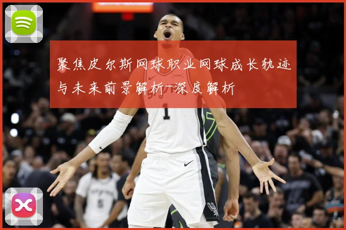 聚焦皮尔斯网球职业网球成长轨迹与未来前景解析-深度解析