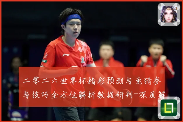 二零二六世界杯精彩预测与竞猜参与技巧全方位解析数据研判-深度解析