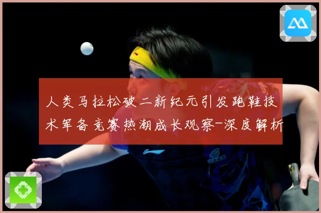 人类马拉松破二新纪元引发跑鞋技术军备竞赛热潮成长观察-深度解析