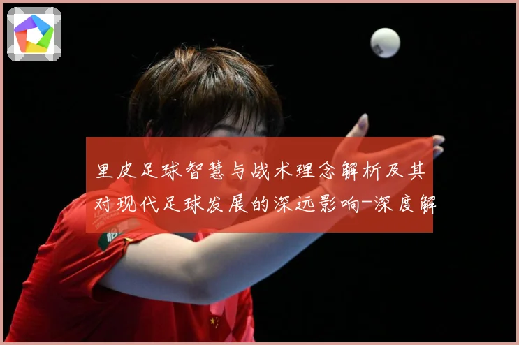 里皮足球智慧与战术理念解析及其对现代足球发展的深远影响-深度解析