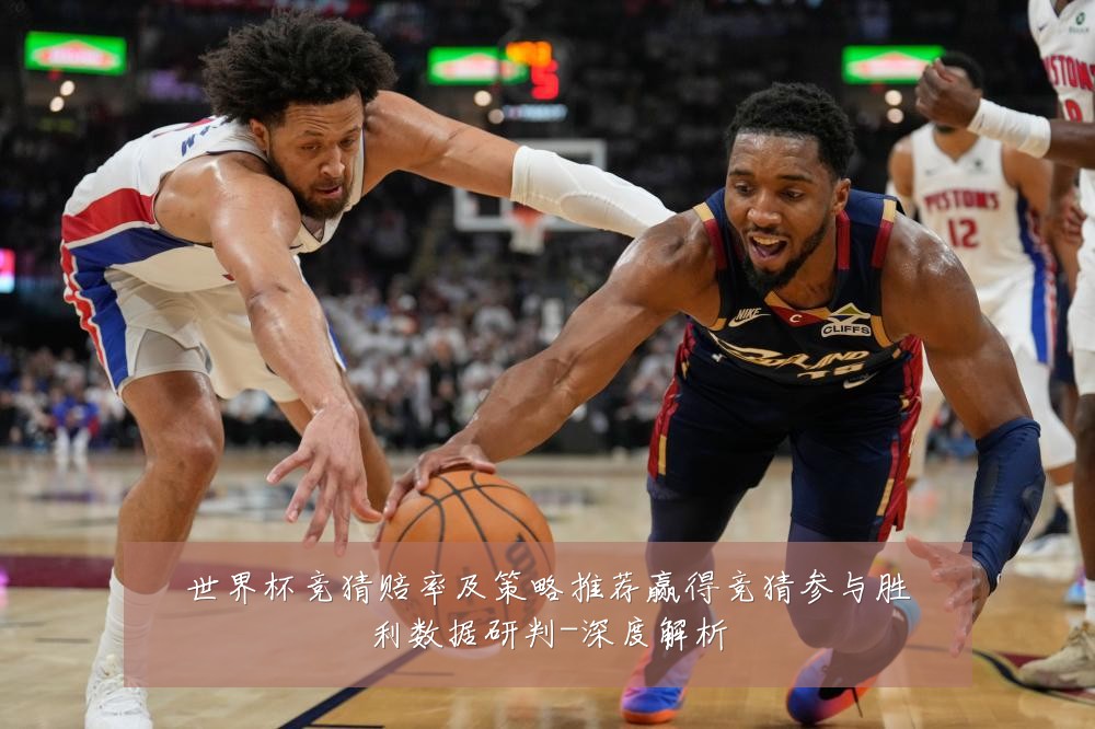 世界杯竞猜赔率及策略推荐赢得竞猜参与胜利数据研判-深度解析