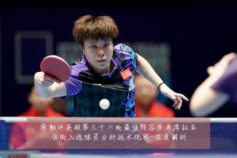 希勒评英超第三十六轮最佳阵容多库席拉亚领衔入选球员分析战术观察-深度解析