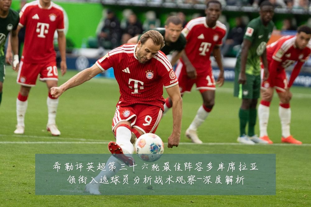 希勒评英超第三十六轮最佳阵容多库席拉亚领衔入选球员分析战术观察-深度解析