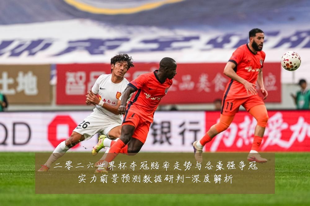 二零二六世界杯夺冠赔率走势与各豪强争冠实力前景预测数据研判-深度解析