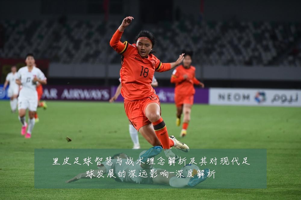 里皮足球智慧与战术理念解析及其对现代足球发展的深远影响-深度解析