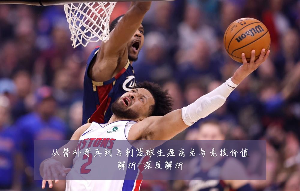 从替补奇兵到马刺篮球生涯高光与竞技价值解析-深度解析
