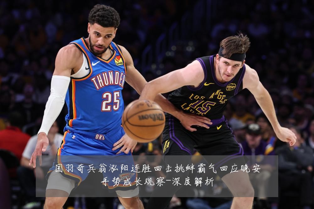 国羽奇兵翁泓阳连胜回击挑衅霸气回应晚安手势成长观察-深度解析